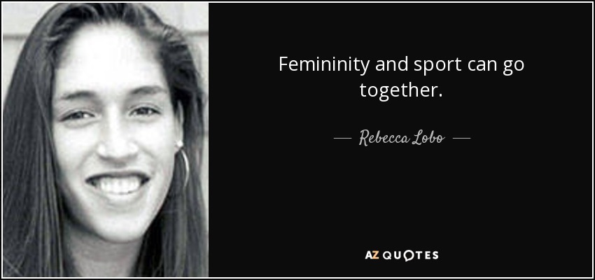 Femininity and sport can go together. - Rebecca Lobo
