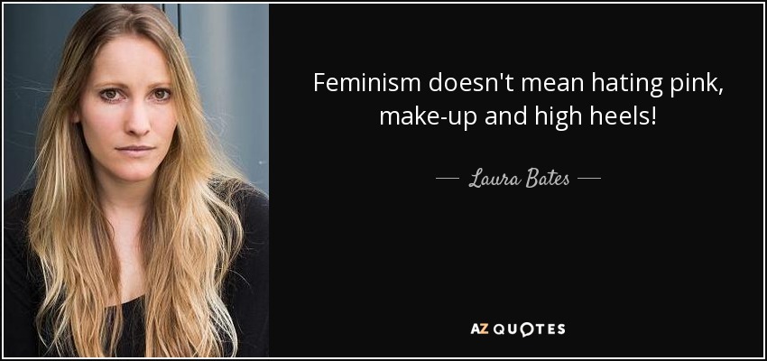 Feminism doesn't mean hating pink, make-up and high heels! - Laura Bates