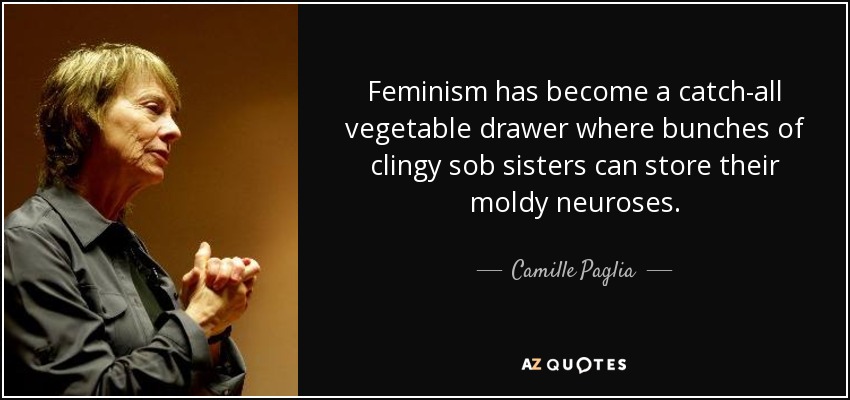 Feminism has become a catch-all vegetable drawer where bunches of clingy sob sisters can store their moldy neuroses. - Camille Paglia