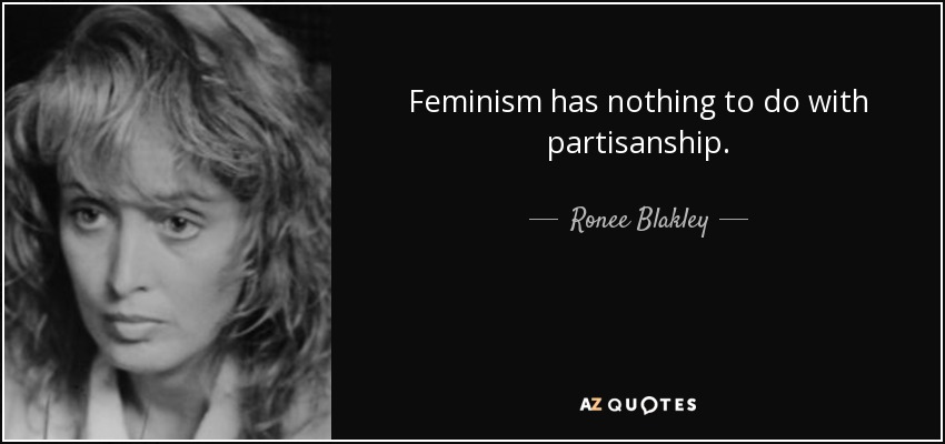 Feminism has nothing to do with partisanship. - Ronee Blakley