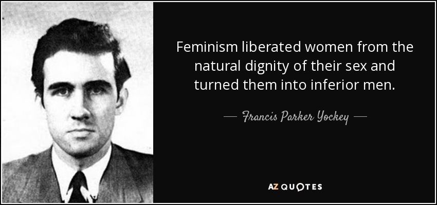 Feminism liberated women from the natural dignity of their sex and turned them into inferior men. - Francis Parker Yockey