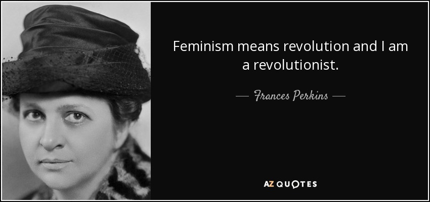 Feminism means revolution and I am a revolutionist. - Frances Perkins