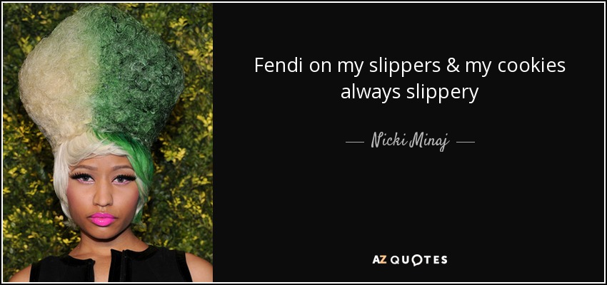 Fendi on my slippers & my cookies always slippery - Nicki Minaj