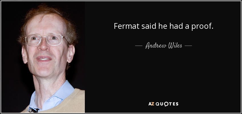 Fermat said he had a proof. - Andrew Wiles