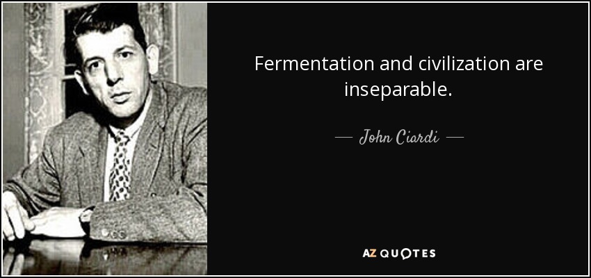Fermentation and civilization are inseparable. - John Ciardi