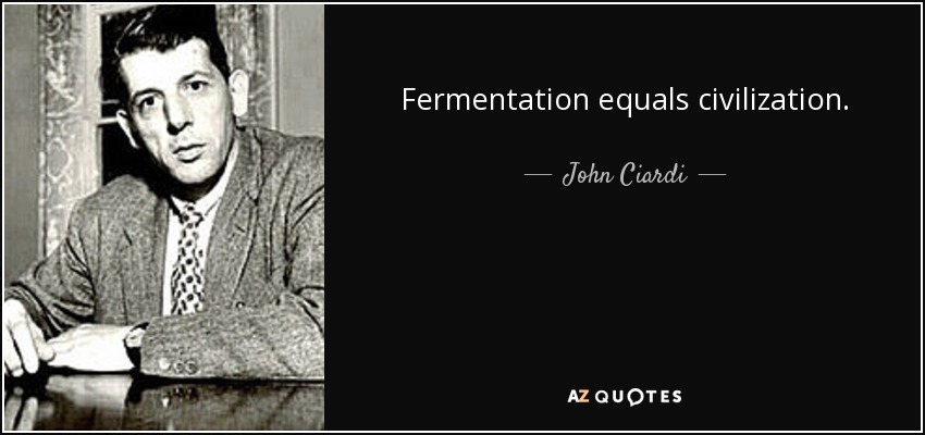 Fermentation equals civilization. - John Ciardi