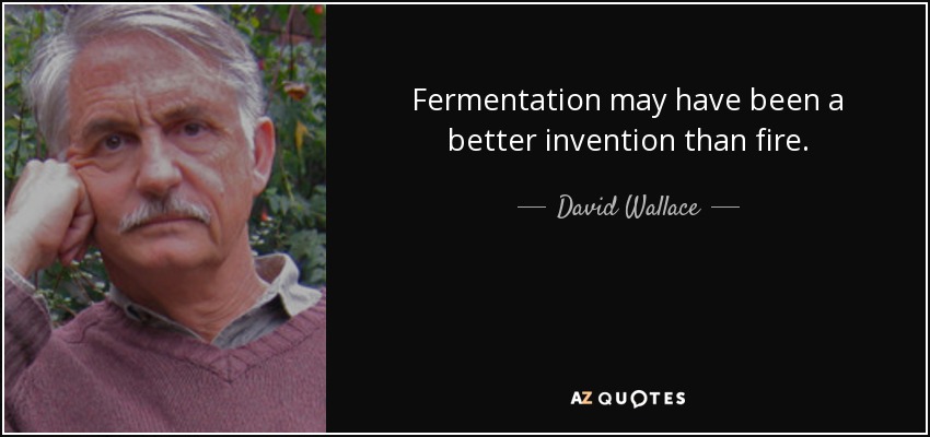 Fermentation may have been a better invention than fire. - David Wallace