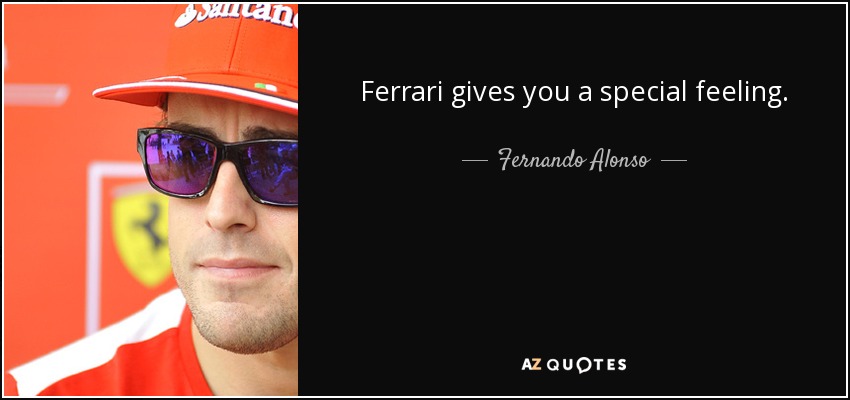 Ferrari gives you a special feeling. - Fernando Alonso