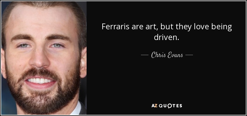 Ferraris are art, but they love being driven. - Chris Evans
