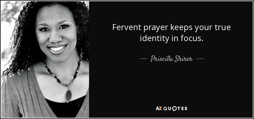 Fervent prayer keeps your true identity in focus. - Priscilla Shirer