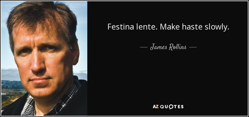 Festina lente. Make haste slowly. - James Rollins