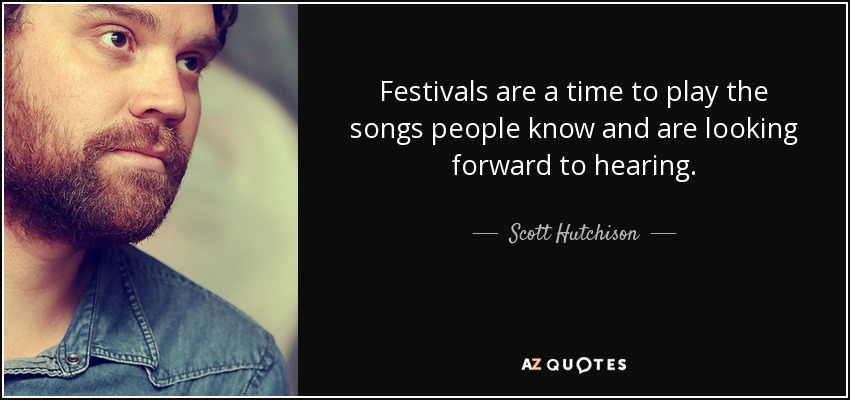 Festivals are a time to play the songs people know and are looking forward to hearing. - Scott Hutchison