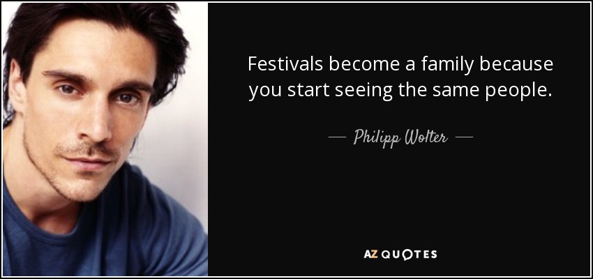 Festivals become a family because you start seeing the same people. - Philipp Wolter