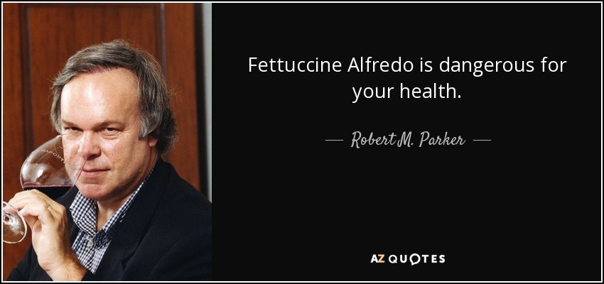 Fettuccine Alfredo is dangerous for your health. - Robert M. Parker, Jr.