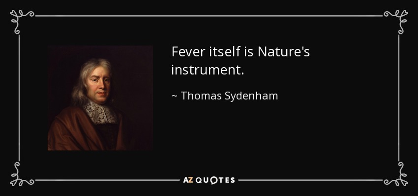 Fever itself is Nature's instrument. - Thomas Sydenham