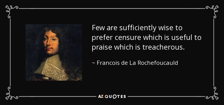 Few are sufficiently wise to prefer censure which is useful to praise which is treacherous. - Francois de La Rochefoucauld