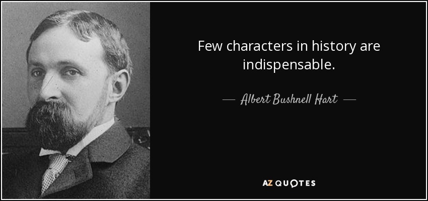 Few characters in history are indispensable. - Albert Bushnell Hart