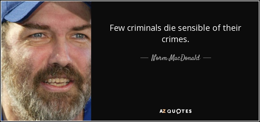 Few criminals die sensible of their crimes. - Norm MacDonald