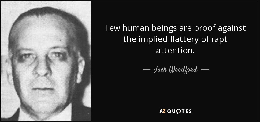 Few human beings are proof against the implied flattery of rapt attention. - Jack Woodford