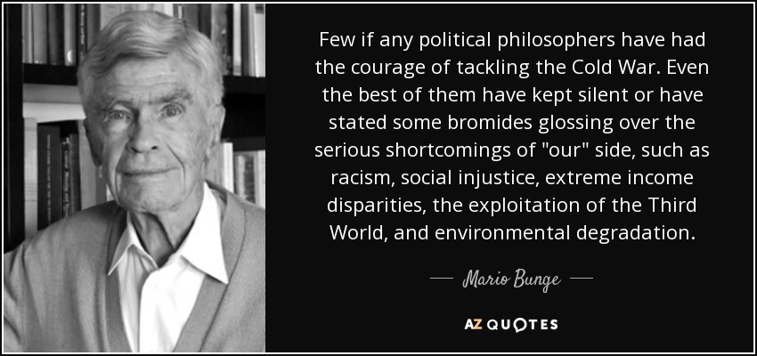 Few if any political philosophers have had the courage of tackling the Cold War. Even the best of them have kept silent or have stated some bromides glossing over the serious shortcomings of 