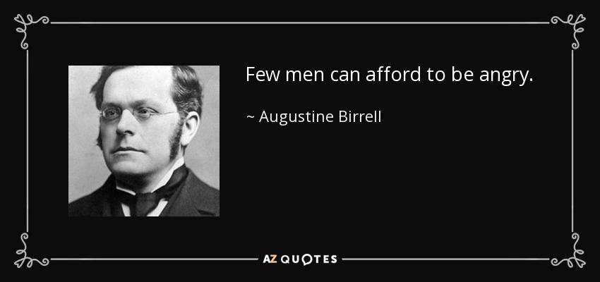 Few men can afford to be angry. - Augustine Birrell