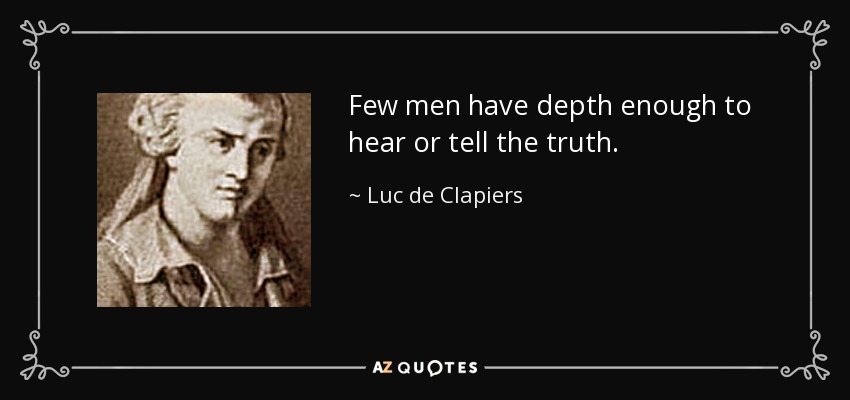 Few men have depth enough to hear or tell the truth. - Luc de Clapiers
