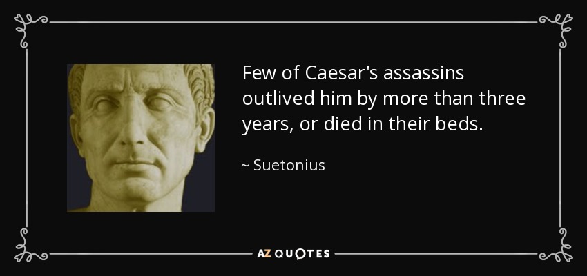 Few of Caesar's assassins outlived him by more than three years, or died in their beds. - Suetonius