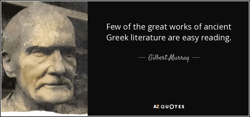 Few of the great works of ancient Greek literature are easy reading. - Gilbert Murray