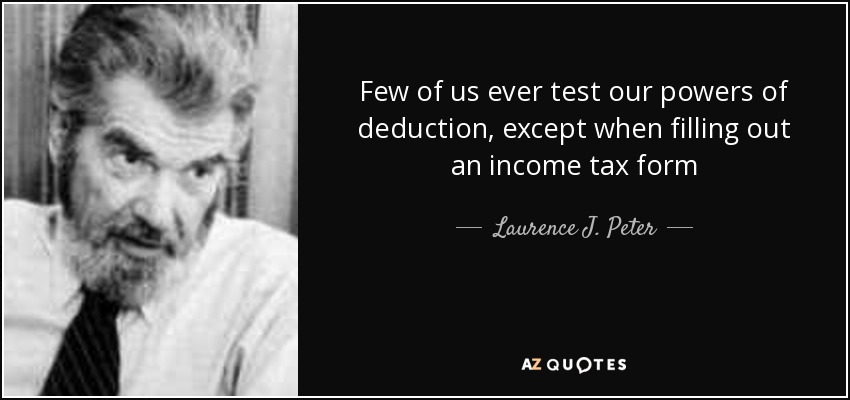 Few of us ever test our powers of deduction, except when filling out an income tax form - Laurence J. Peter