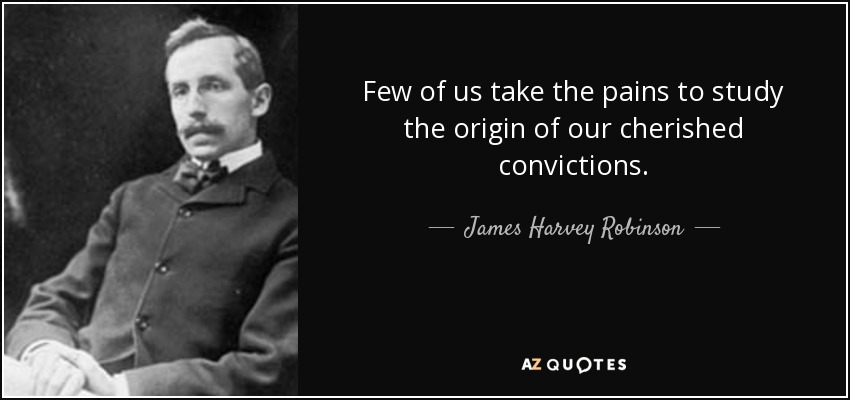 Few of us take the pains to study the origin of our cherished convictions. - James Harvey Robinson