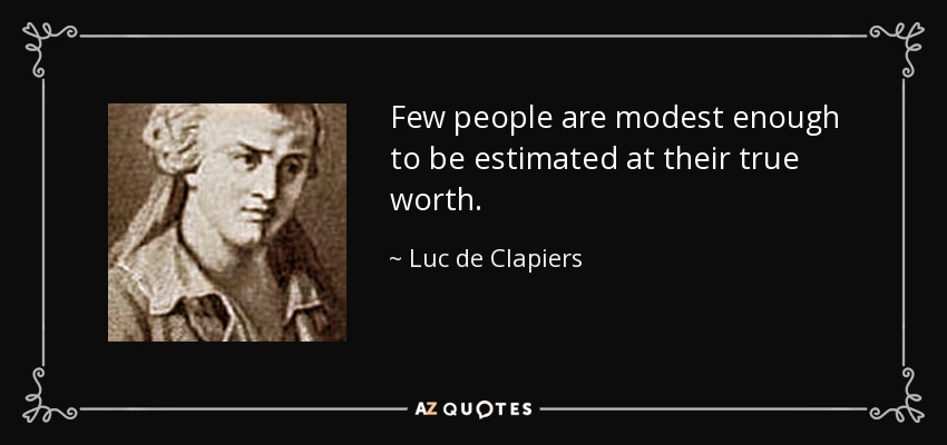 Few people are modest enough to be estimated at their true worth. - Luc de Clapiers