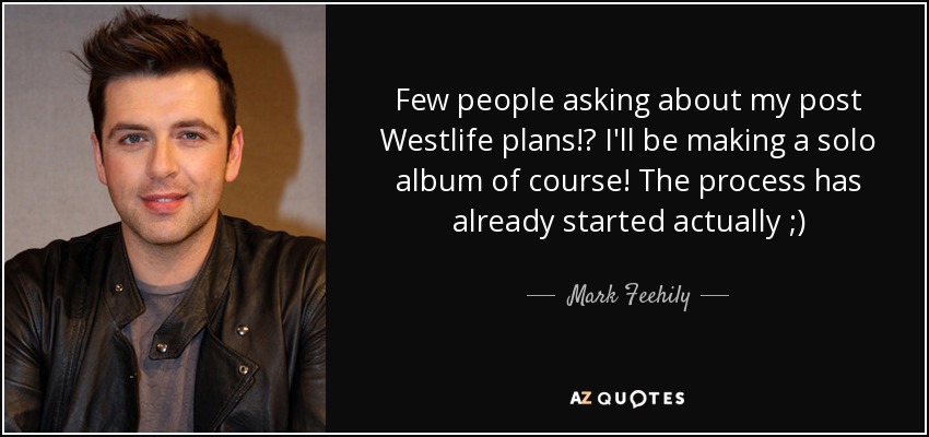 Few people asking about my post Westlife plans!? I'll be making a solo album of course! The process has already started actually ;) - Mark Feehily