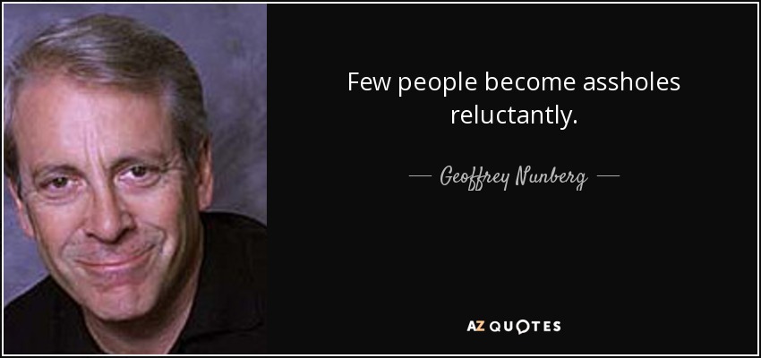 Few people become assholes reluctantly. - Geoffrey Nunberg