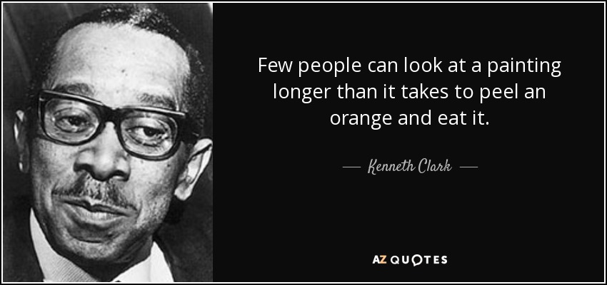 Few people can look at a painting longer than it takes to peel an orange and eat it. - Kenneth Clark