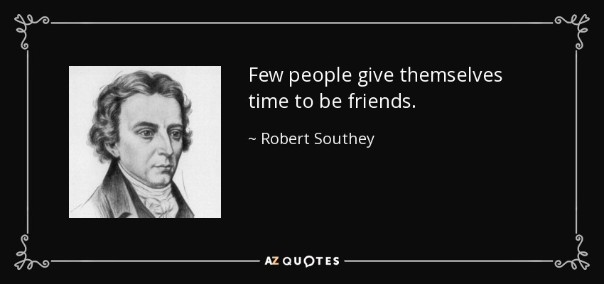 Few people give themselves time to be friends. - Robert Southey