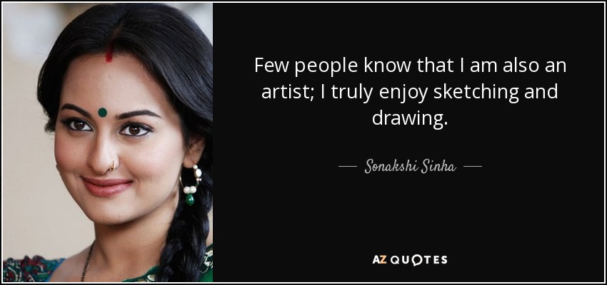 Few people know that I am also an artist; I truly enjoy sketching and drawing. - Sonakshi Sinha