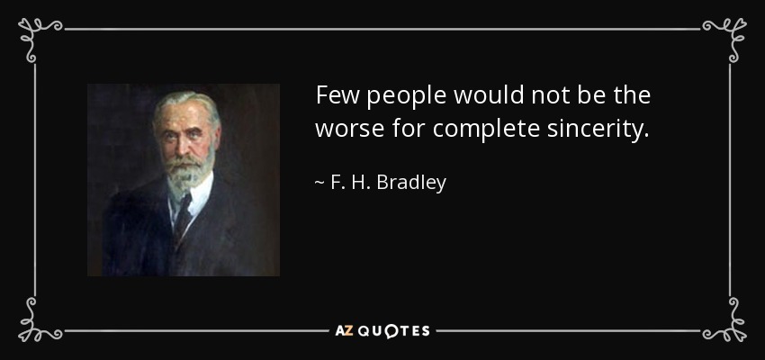 Few people would not be the worse for complete sincerity. - F. H. Bradley