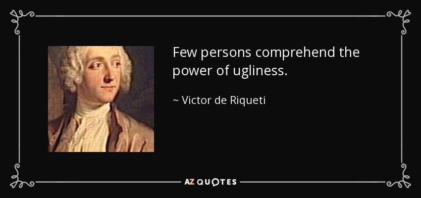 Few persons comprehend the power of ugliness. - Victor de Riqueti, marquis de Mirabeau