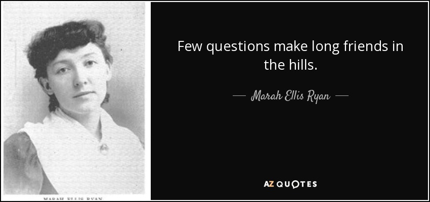 Few questions make long friends in the hills. - Marah Ellis Ryan