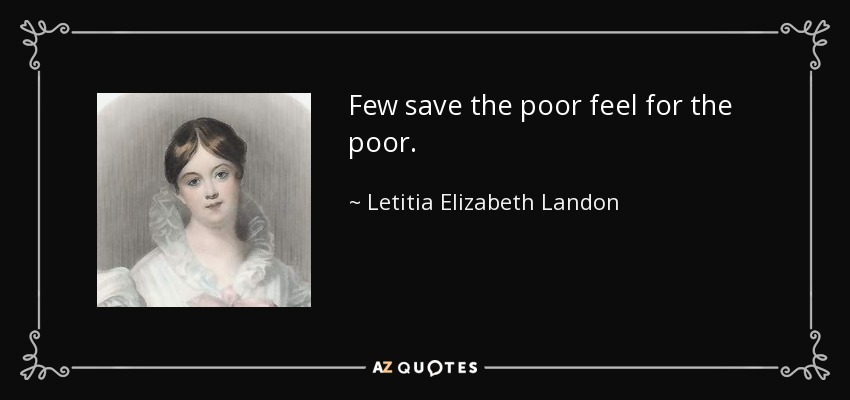 Few save the poor feel for the poor. - Letitia Elizabeth Landon