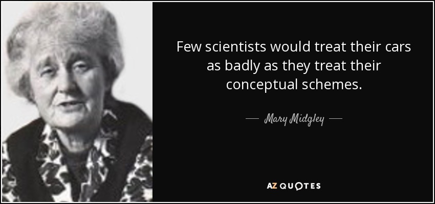 Few scientists would treat their cars as badly as they treat their conceptual schemes. - Mary Midgley