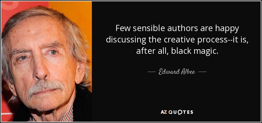 Few sensible authors are happy discussing the creative process--it is, after all, black magic. - Edward Albee