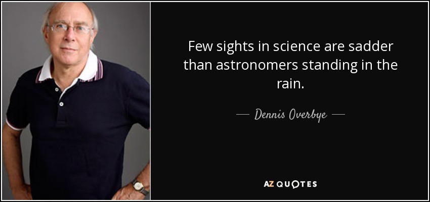 Few sights in science are sadder than astronomers standing in the rain. - Dennis Overbye