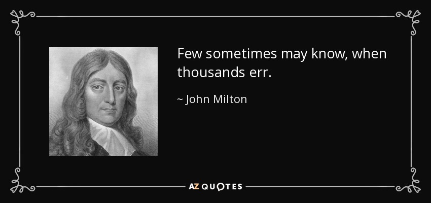 Few sometimes may know, when thousands err. - John Milton