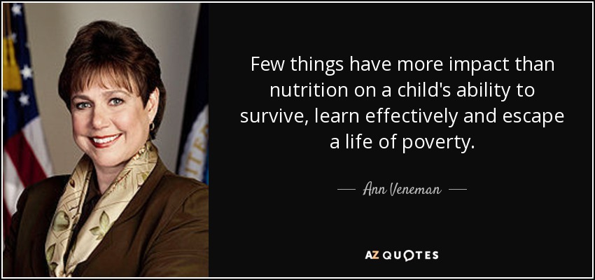 Few things have more impact than nutrition on a child's ability to survive, learn effectively and escape a life of poverty. - Ann Veneman