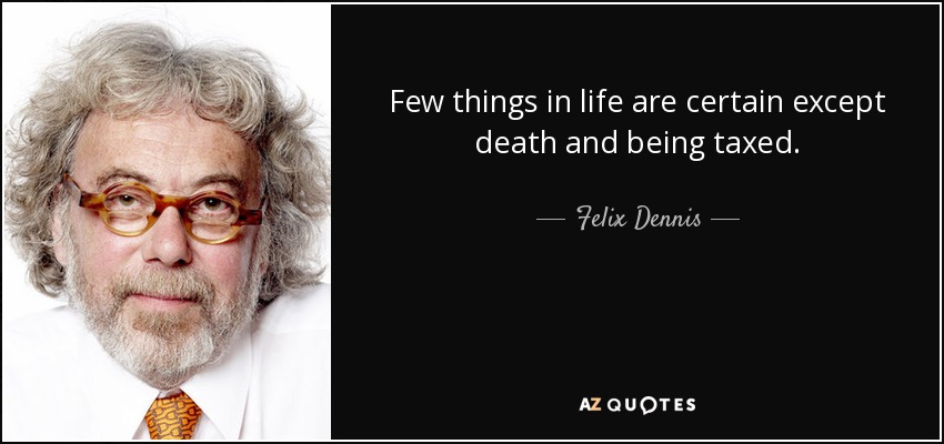 Few things in life are certain except death and being taxed. - Felix Dennis