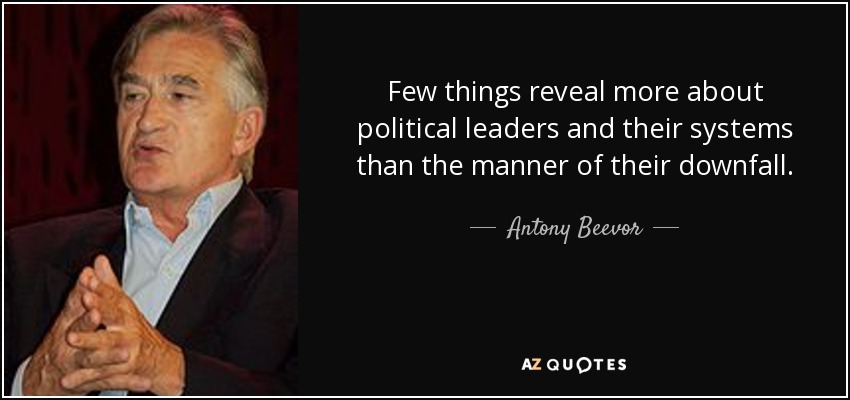 Few things reveal more about political leaders and their systems than the manner of their downfall. - Antony Beevor