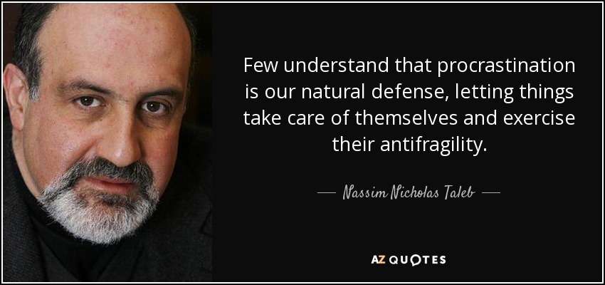 Few understand that procrastination is our natural defense, letting things take care of themselves and exercise their antifragility. - Nassim Nicholas Taleb