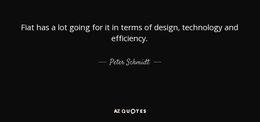 Fiat has a lot going for it in terms of design, technology and efficiency. - Peter Schmidt