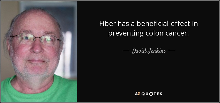 Fiber has a beneficial effect in preventing colon cancer. - David Jenkins